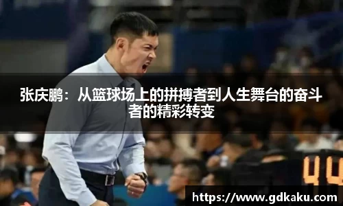 张庆鹏：从篮球场上的拼搏者到人生舞台的奋斗者的精彩转变